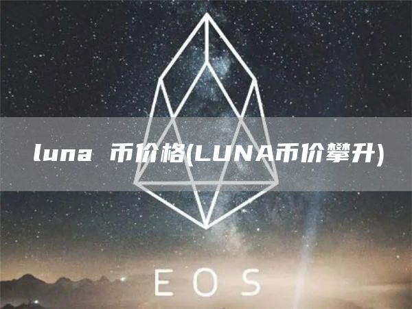 luna 币价格 - LUNA币价攀升